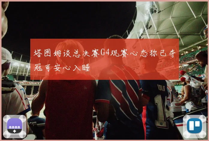 塔图姆谈总决赛G4观赛心态称已夺冠可安心入睡