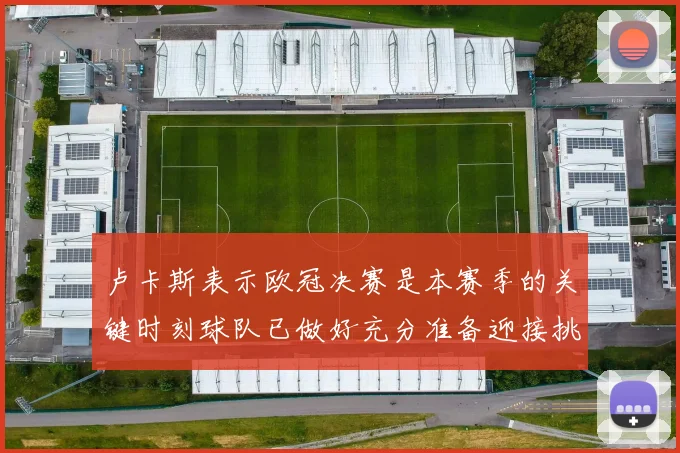 卢卡斯表示欧冠决赛是本赛季的关键时刻球队已做好充分准备迎接挑战