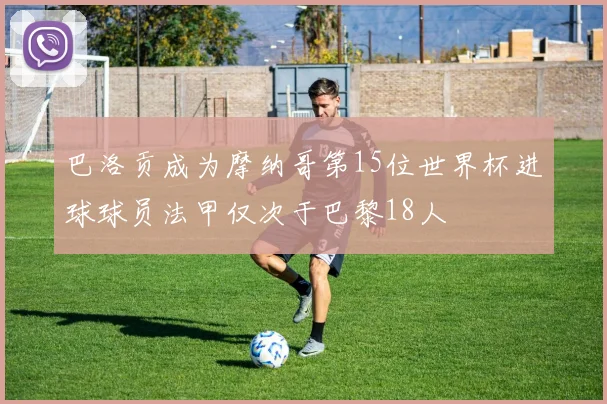巴洛贡成为摩纳哥第15位世界杯进球球员法甲仅次于巴黎18人