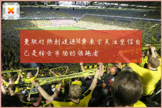 曼联对热刺追逐M费表示关注坚信自己是转会市场的领跑者