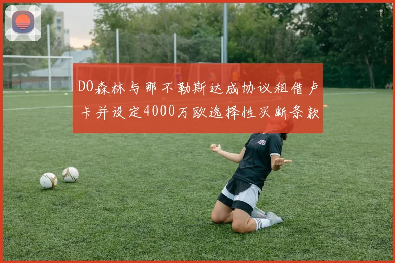 DO森林与那不勒斯达成协议租借卢卡并设定4000万欧选择性买断条款