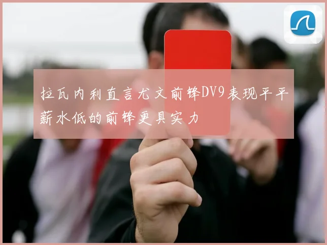 拉瓦内利直言尤文前锋DV9表现平平薪水低的前锋更具实力