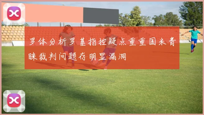 罗体分析罗基指控疑点重重国米青睐裁判问题存明显漏洞