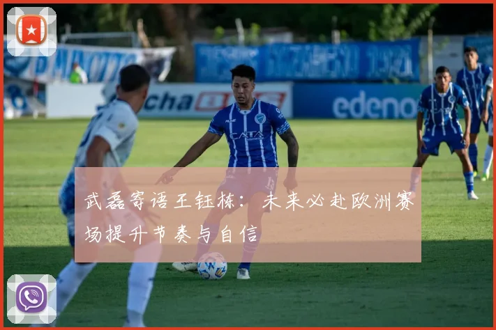 武磊寄语王钰栋：未来必赴欧洲赛场提升节奏与自信