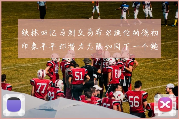 铁林回忆马刺交易希尔换伦纳德初印象平平却潜力无限如同下一个鲍文